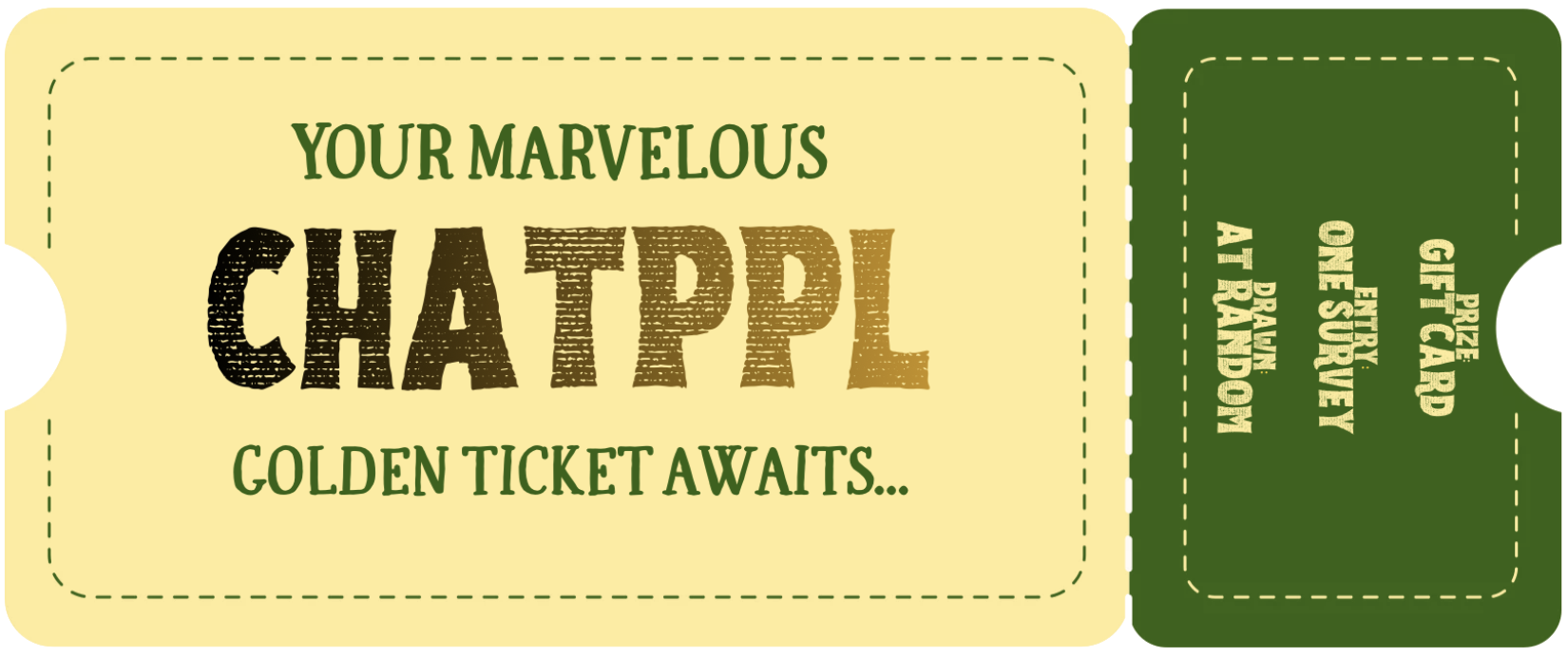 Your marvelous ChatPPL golden ticket awaits. Prize: gift card. Entry: one survey. Drawn at random.